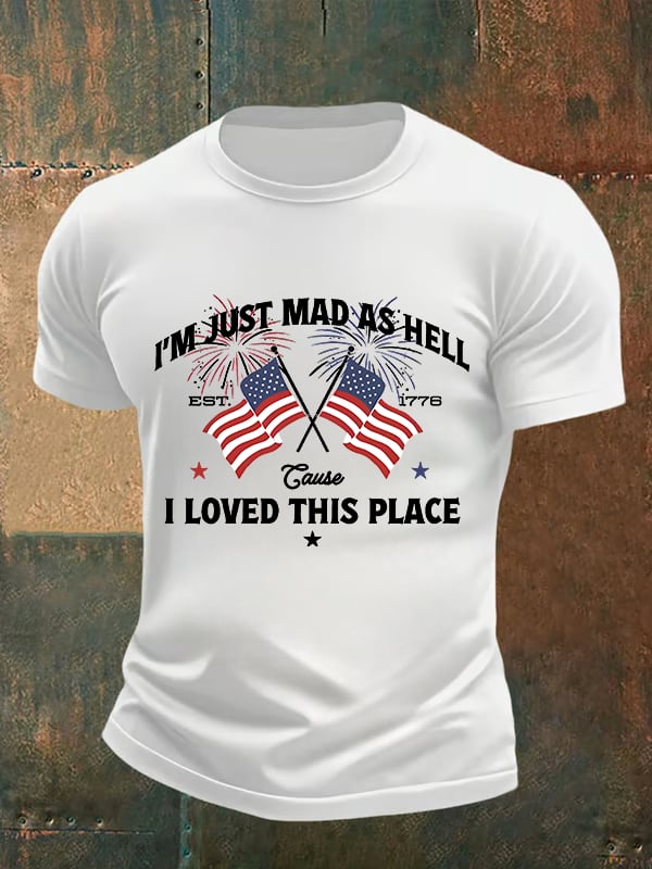 Men's Iโm Just Mad As Hell Est. 1776 Cause I Loved This Place Print T-Shirt